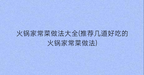 火锅家常菜做法大全(推荐几道好吃的火锅家常菜做法)