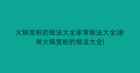 “火锅宽粉的做法大全家常做法大全(家常火锅宽粉的做法大全)