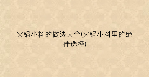 “火锅小料的做法大全(火锅小料里的绝佳选择)