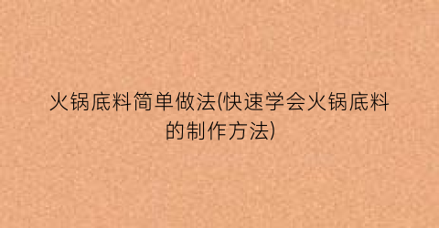 火锅底料简单做法(快速学会火锅底料的制作方法)