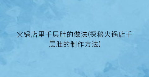 火锅店里千层肚的做法(探秘火锅店千层肚的制作方法)