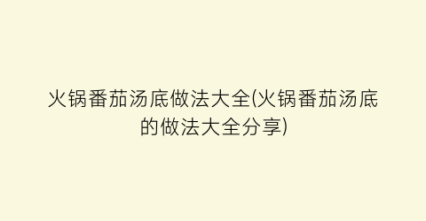 火锅番茄汤底做法大全(火锅番茄汤底的做法大全分享)