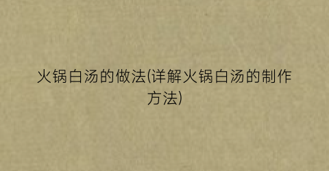 火锅白汤的做法(详解火锅白汤的制作方法)
