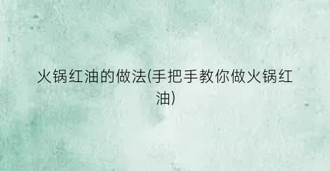 火锅红油的做法(手把手教你做火锅红油)