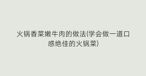 火锅香菜嫩牛肉的做法(学会做一道口感绝佳的火锅菜)