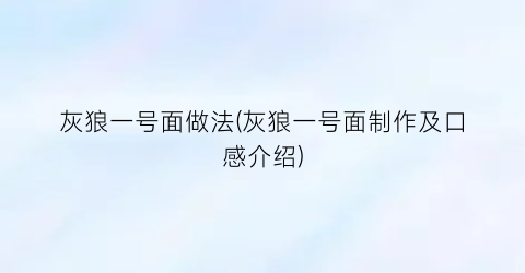 “灰狼一号面做法(灰狼一号面制作及口感介绍)