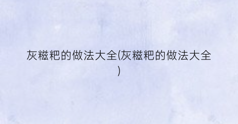 灰糍粑的做法大全(灰糍粑的做法大全)