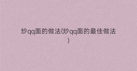 炒qq面的做法(炒qq面的最佳做法)