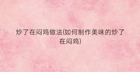 炒了在闷鸡做法(如何制作美味的炒了在闷鸡)
