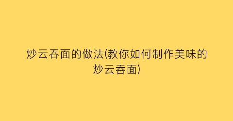 “炒云吞面的做法(教你如何制作美味的炒云吞面)