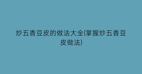 炒五香豆皮的做法大全(掌握炒五香豆皮做法)