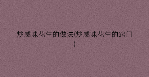 炒咸味花生的做法(炒咸味花生的窍门)