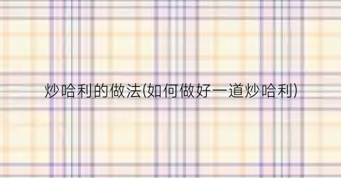 炒哈利的做法(如何做好一道炒哈利)