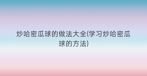 炒哈密瓜球的做法大全(学习炒哈密瓜球的方法)