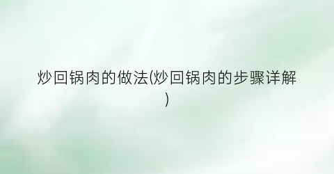 炒回锅肉的做法(炒回锅肉的步骤详解)