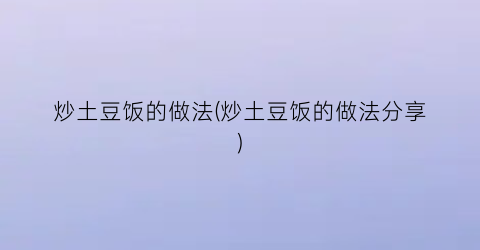 “炒土豆饭的做法(炒土豆饭的做法分享)