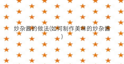 炒杂酱的做法(如何制作美味的炒杂酱)