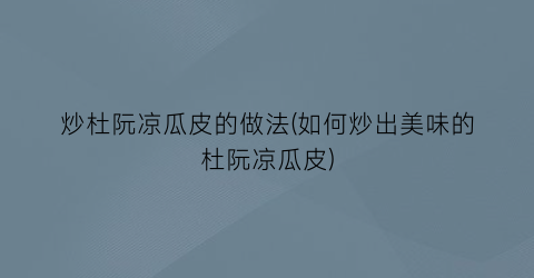 炒杜阮凉瓜皮的做法(如何炒出美味的杜阮凉瓜皮)