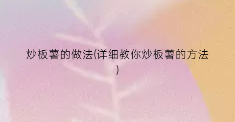 炒板薯的做法(详细教你炒板薯的方法)