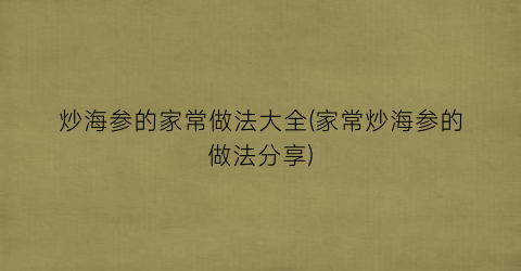 炒海参的家常做法大全(家常炒海参的做法分享)