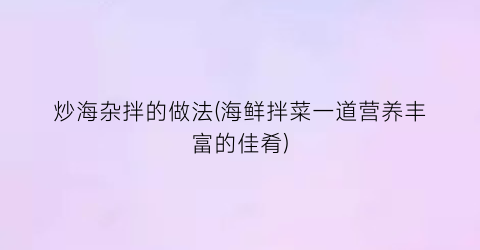 炒海杂拌的做法(海鲜拌菜一道营养丰富的佳肴)