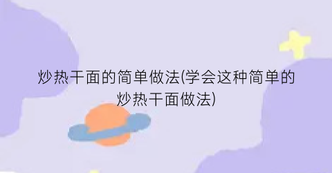 炒热干面的简单做法(学会这种简单的炒热干面做法)