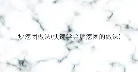 “炒疙团做法(快速学会炒疙团的做法)