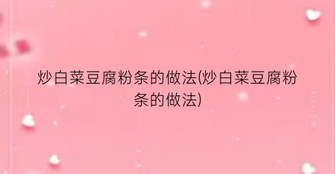 炒白菜豆腐粉条的做法(炒白菜豆腐粉条的做法)