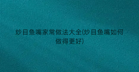 炒目鱼嘴家常做法大全(炒目鱼嘴如何做得更好)