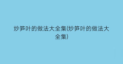 “炒笋叶的做法大全集(炒笋叶的做法大全集)