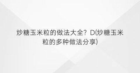 炒糖玉米粒的做法大全？D(炒糖玉米粒的多种做法分享)