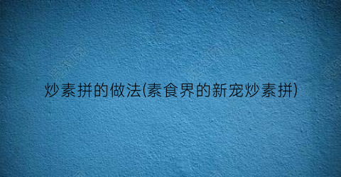 炒素拼的做法(素食界的新宠炒素拼)