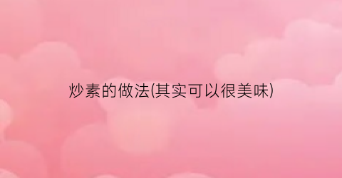 炒素的做法(其实可以很美味)