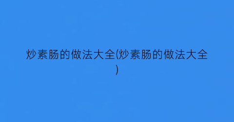 “炒素肠的做法大全(炒素肠的做法大全)