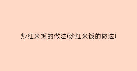 炒红米饭的做法(炒红米饭的做法)