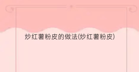 炒红薯粉皮的做法(炒红薯粉皮)
