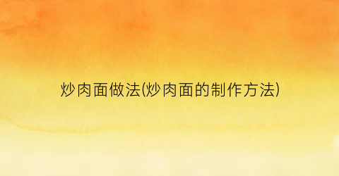 炒肉面做法(炒肉面的制作方法)