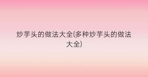 炒芋头的做法大全(多种炒芋头的做法大全)
