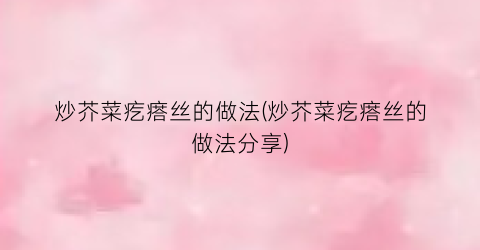 炒芥菜疙瘩丝的做法(炒芥菜疙瘩丝的做法分享)