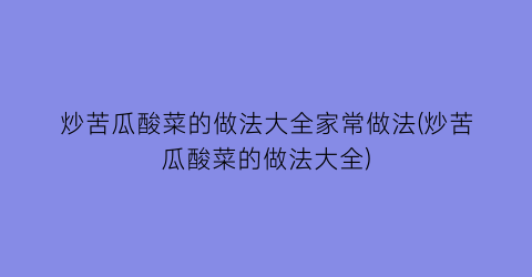 “炒苦瓜酸菜的做法大全家常做法(炒苦瓜酸菜的做法大全)