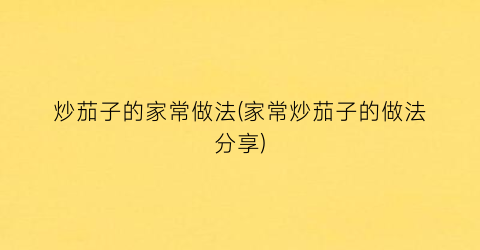 炒茄子的家常做法(家常炒茄子的做法分享)