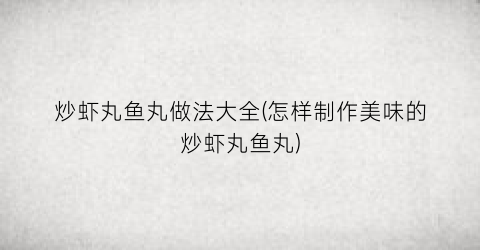 炒虾丸鱼丸做法大全(怎样制作美味的炒虾丸鱼丸)