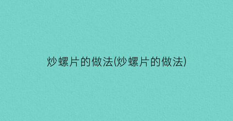 “炒螺片的做法(炒螺片的做法)