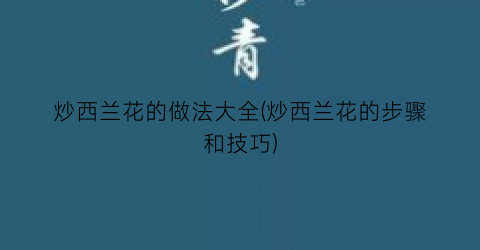 炒西兰花的做法大全(炒西兰花的步骤和技巧)