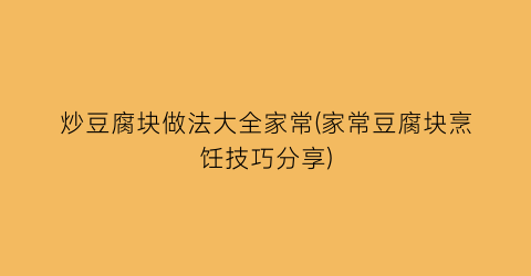 “炒豆腐块做法大全家常(家常豆腐块烹饪技巧分享)