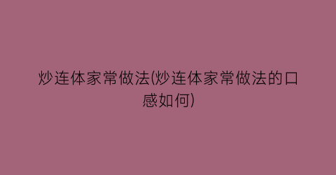 炒连体家常做法(炒连体家常做法的口感如何)