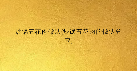 炒锅五花肉做法(炒锅五花肉的做法分享)
