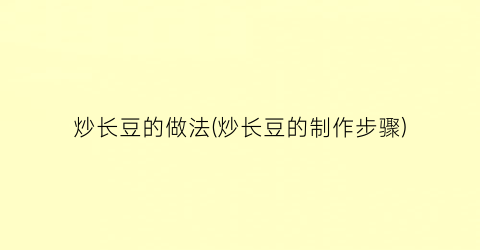 炒长豆的做法(炒长豆的制作步骤)