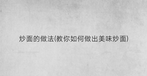 炒面的做法(教你如何做出美味炒面)