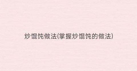 炒馄饨做法(掌握炒馄饨的做法)